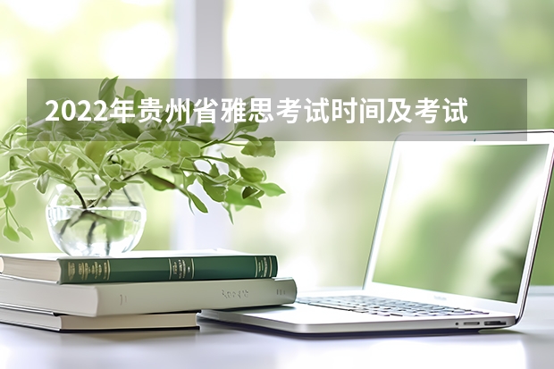 2022年贵州省雅思考试时间及考试地点已公布 雅思考试时间和报名时间一览表
