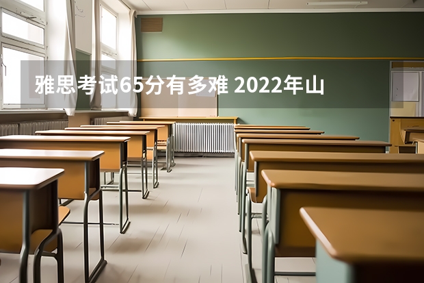 雅思考试6.5分有多难 2022年山东省雅思考试时间及考试地点已公布