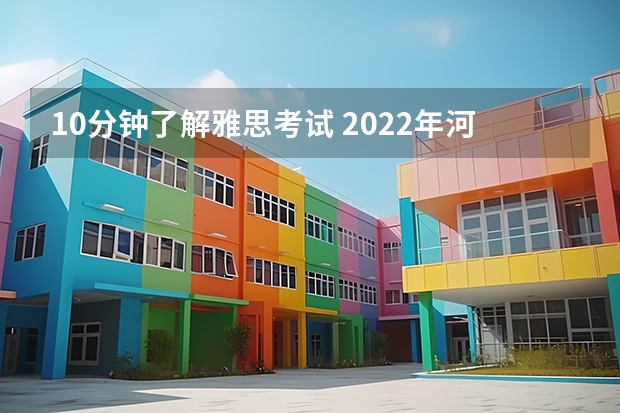 10分钟了解雅思考试 2022年河南省雅思考试时间及考试地点已公布