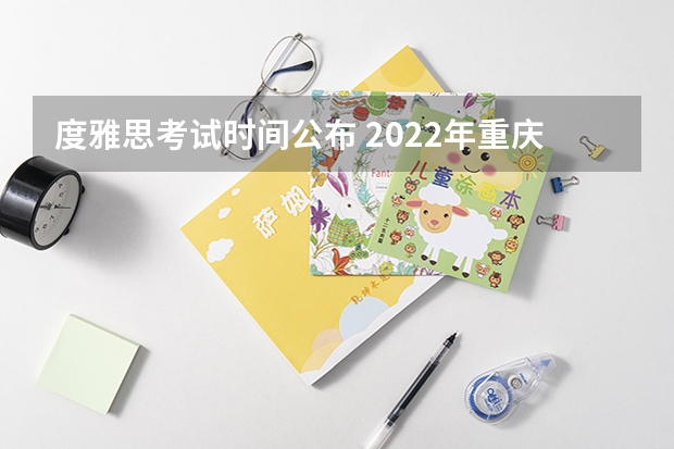 度雅思考试时间公布 2022年重庆市雅思考试时间及考试地点已公布