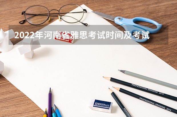 2022年河南省雅思考试时间及考试地点已公布 雅思考试提前多久报名