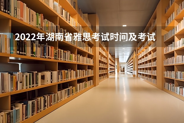 2022年湖南省雅思考试时间及考试地点已公布 雅思考试所需时间和准备