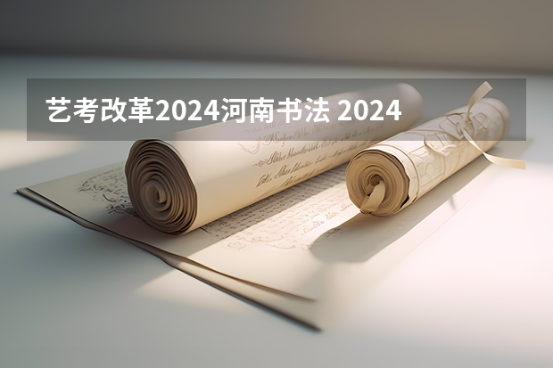 艺考改革2024河南书法 2024年河南美术艺考时间