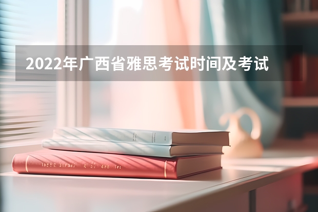 2022年广西省雅思考试时间及考试地点已公布 雅思考试日期一览表