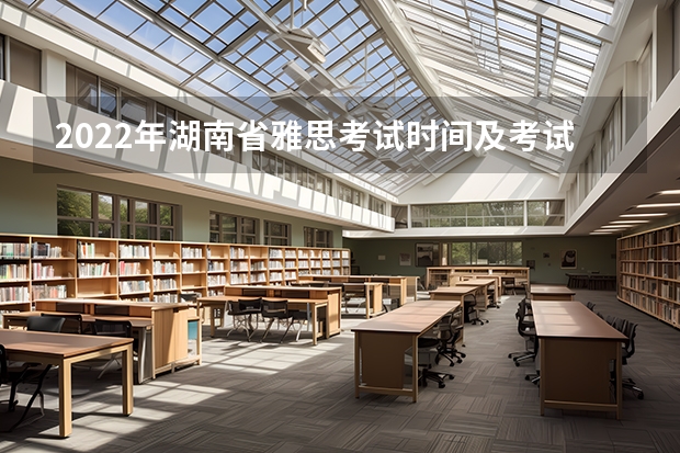 2022年湖南省雅思考试时间及考试地点已公布（雅思考试的问题急）