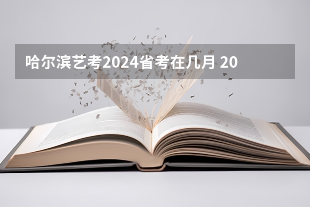 哈尔滨艺考2024省考在几月 2024省考几月份考