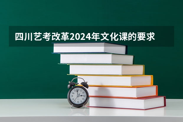 四川艺考改革2024年文化课的要求 2024年艺考分数线