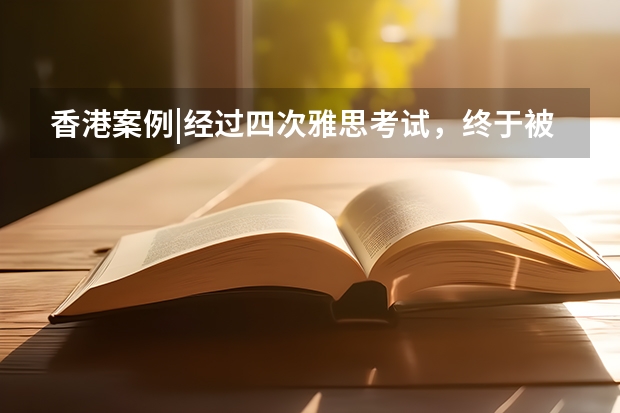 香港案例|经过四次雅思考试，终于被香港中文录取。（备考雅思考试的态度和建议）