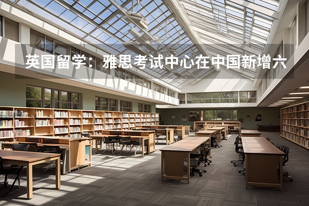 英国留学：雅思考试中心在中国新增六个考场。快来抢考位吧。 2022年四川省雅思考试时间及考试地点已公布