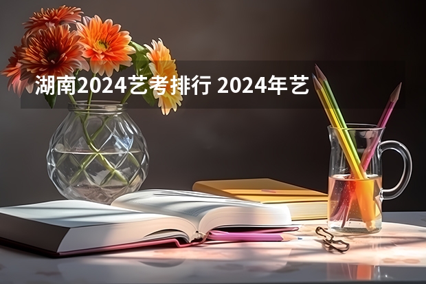湖南2024艺考排行 2024年艺考美术文化分数线