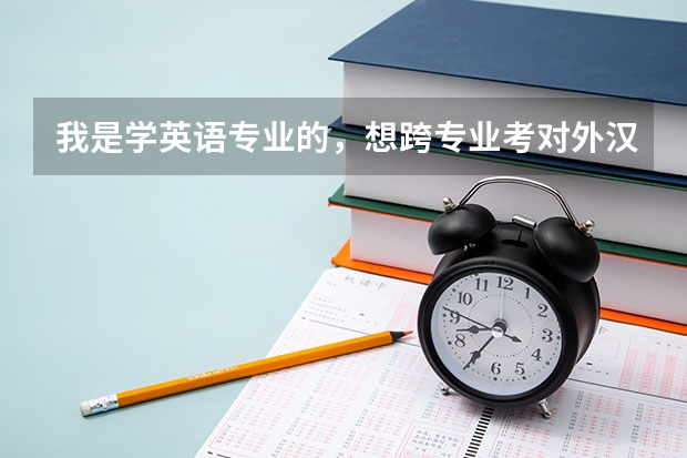 我是学英语专业的，想跨专业考对外汉语的研究生，我应该怎么做呢？
